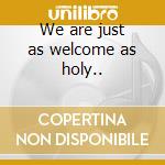 We are just as welcome as holy.. cd