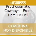 Psychosomatic Cowboys - From Here To Hell cd musicale di Psychosomatic Cowboys