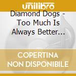 Diamond Dogs - Too Much Is Always Better Than Not Enough cd