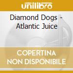 Diamond Dogs - Atlantic Juice cd