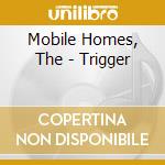 Mobile Homes, The - Trigger cd musicale