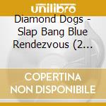 Diamond Dogs - Slap Bang Blue Rendezvous (2 Cd) cd