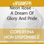 Neon Rose - A Dream Of Glory And Pride cd