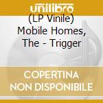 (LP Vinile) Mobile Homes, The - Trigger lp vinile