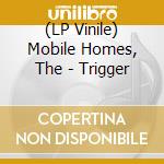(LP Vinile) Mobile Homes, The - Trigger vinile