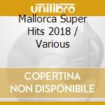 Mallorca Super Hits 2018 / Various cd musicale