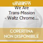 We Are Trans-Mission - Waltz Chrome Cello cd