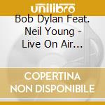 Bob Dylan Feat. Neil Young - Live On Air 1988 cd musicale di Bob feat neil Dylan