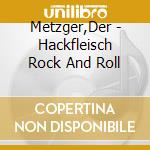 Metzger,Der - Hackfleisch Rock And Roll cd musicale di Metzger,Der