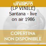 (LP VINILE) Santana - live on air 1986 lp vinile di Artisti Vari