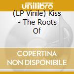 (LP Vinile) Kiss - The Roots Of vinile