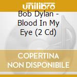 Bob Dylan - Blood In My Eye (2 Cd) cd musicale di Bob Dylan