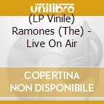(LP Vinile) Ramones (The) - Live On Air vinile
