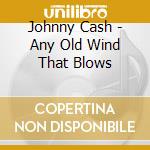 Johnny Cash - Any Old Wind That Blows cd musicale di Johnny Cash
