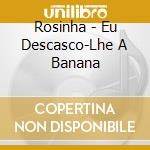 Rosinha - Eu Descasco-Lhe A Banana cd
