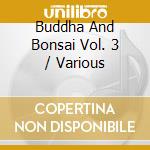 Buddha And Bonsai Vol. 3 / Various cd musicale di ARTISTI VARI