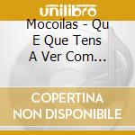 Mocoilas - Qu E Que Tens A Ver Com Isso? cd