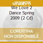 We Love 2 Dance Spring 2009 (2 Cd) cd