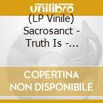 (LP Vinile) Sacrosanct - Truth Is - What Is vinile