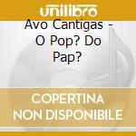 Avo Cantigas - O Pop? Do Pap? cd