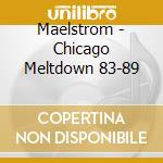 Maelstrom - Chicago Meltdown 83-89 cd