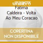 Fatima Caldeira - Volta Ao Meu Coracao cd musicale di Fatima Caldeira