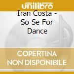 Iran Costa - So Se For Dance cd musicale di Iran Costa
