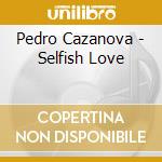 Pedro Cazanova - Selfish Love cd