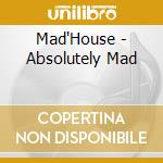 Mad'House - Absolutely Mad cd musicale di Mad'House