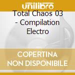 Total Chaos 03 - Compilation Electro cd musicale di Total Chaos 03