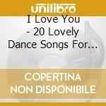 I Love You - 20 Lovely Dance Songs For Her / Various cd musicale di I Love You