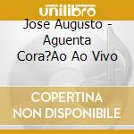 Jose Augusto - Aguenta Cora?Ao Ao Vivo cd musicale di Jose Augusto