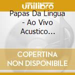 Papas Da Lingua - Ao Vivo Acustico (Cd+Dvd) cd musicale di Papas Da Lingua
