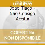 Joao Tiago - Nao Consigo Aceitar cd