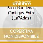 Paco Bandeira - Cantigas Entre (La?Adas) cd