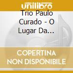 Trio Paulo Curado - O Lugar Da Desordem cd musicale di Trio Paulo Curado