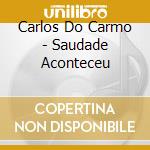 Carlos Do Carmo - Saudade Aconteceu cd musicale di Carlos Do Carmo