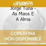 Jorge Tuna - As Maos E A Alma cd musicale di Jorge Tuna
