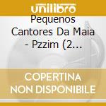 Pequenos Cantores Da Maia - Pzzim (2 Cd) cd musicale di Pequenos Cantores Da Maia