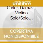 Carlos Damas - Violino Solo/Solo Violin cd musicale di Carlos Damas