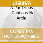 A Par Dilhas - Cantigas Na Areia cd