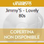 Jimmy'S - Lovely 80s cd musicale di Jimmy'S