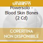 Powersolo - Blood Skin Bones (2 Cd) cd