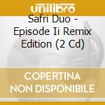 Safri Duo - Episode Ii Remix Edition (2 Cd) cd musicale di Safri Duo
