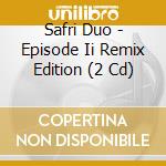 Safri Duo - Episode Ii Remix Edition (2 Cd) cd