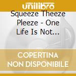 Squeeze Theeze Pleeze - One Life Is Not Enough cd musicale di Squeeze Theeze Pleeze