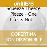 Squeeze Theeze Pleeze - One Life Is Not Enough cd