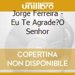 Jorge Ferreira - Eu Te Agrade?O Senhor cd
