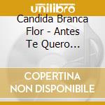 Candida Branca Flor - Antes Te Quero Esquecer cd