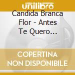 Candida Branca Flor - Antes Te Quero Esquecer